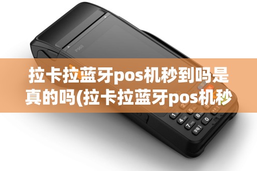 拉卡拉蓝牙pos机秒到吗是真的吗(拉卡拉蓝牙pos机秒到吗)