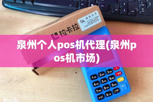 泉州个人pos机代理(泉州pos机市场)