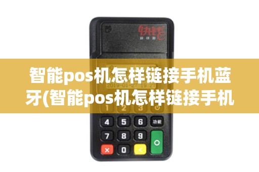 智能pos机怎样链接手机蓝牙(智能pos机怎样链接手机)