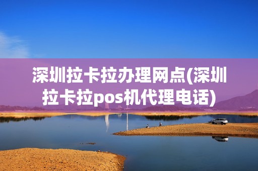 深圳拉卡拉办理网点(深圳拉卡拉pos机代理电话)