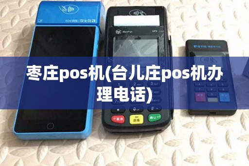 枣庄pos机(台儿庄pos机办理电话)