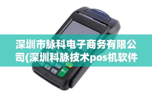 深圳市脉科电子商务有限公司(深圳科脉技术pos机软件)