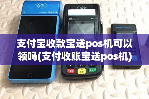 支付宝收款宝送pos机可以领吗(支付收账宝送pos机)