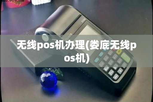无线pos机办理(娄底无线pos机)