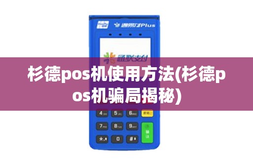 杉德pos机使用方法(杉德pos机骗局揭秘)