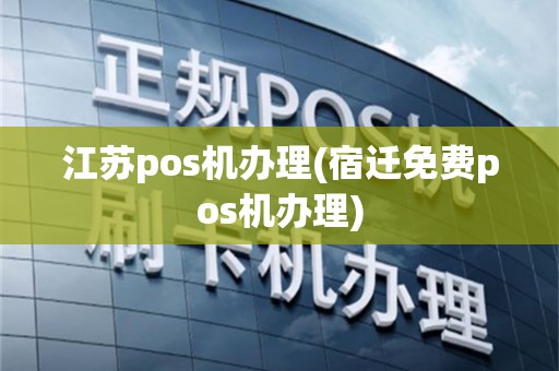 江苏pos机办理(宿迁免费pos机办理)