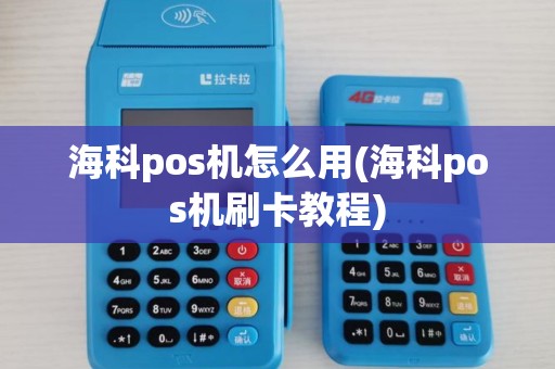 海科pos机怎么用(海科pos机刷卡教程)