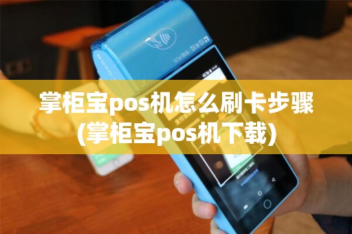 掌柜宝pos机怎么刷卡步骤(掌柜宝pos机下载)