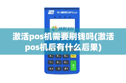 激活pos机需要刷钱吗(激活pos机后有什么后果)