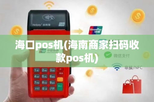 海口pos机(海南商家扫码收款pos机)