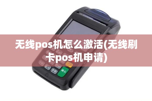 无线pos机怎么激活(无线刷卡pos机申请)
