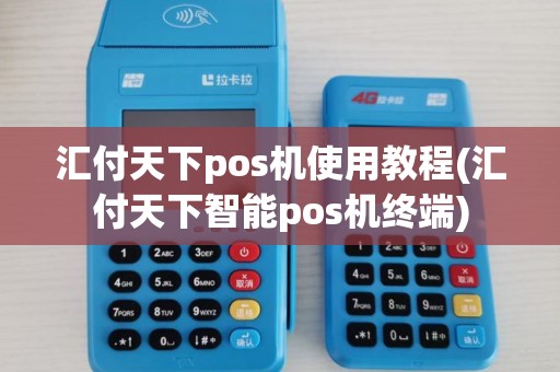 汇付天下pos机使用教程(汇付天下智能pos机终端)