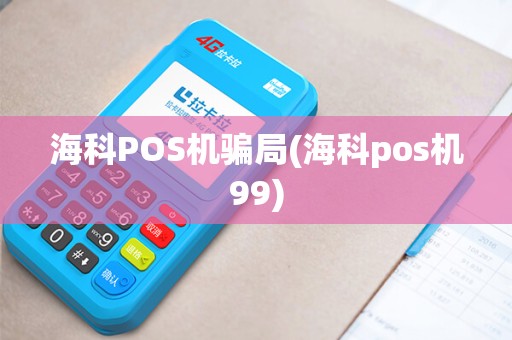 海科POS机骗局(海科pos机99)