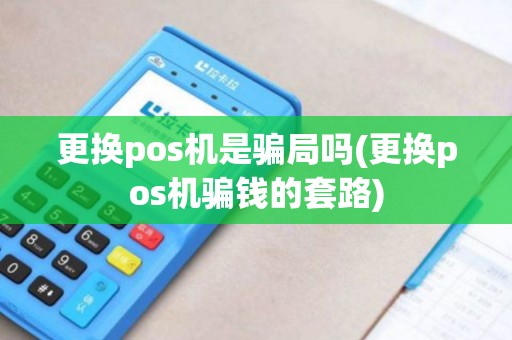 更换pos机是骗局吗(更换pos机骗钱的套路)