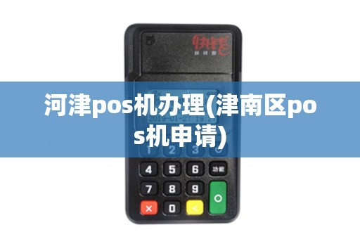 河津pos机办理(津南区pos机申请)