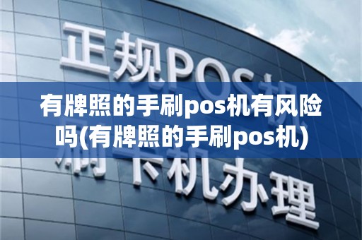 有牌照的手刷pos机有风险吗(有牌照的手刷pos机)