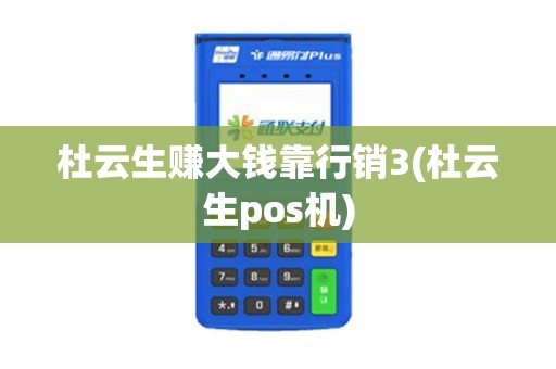 杜云生赚大钱靠行销3(杜云生pos机)