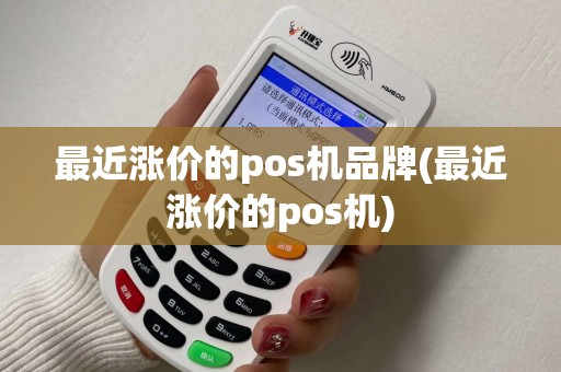 最近涨价的pos机品牌(最近涨价的pos机)