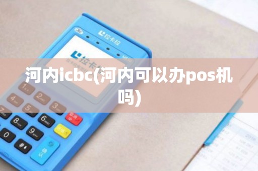 河内icbc(河内可以办pos机吗)