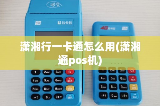 潇湘行一卡通怎么用(潇湘通pos机)