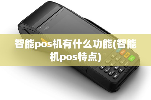 智能pos机有什么功能(智能机pos特点)