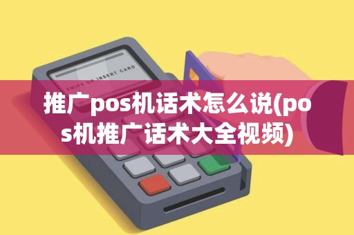 推广pos机话术怎么说(pos机推广话术大全视频)