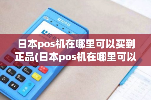 日本pos机在哪里可以买到正品(日本pos机在哪里可以买到)
