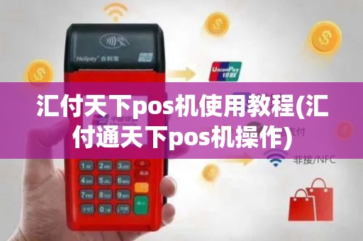 汇付天下pos机使用教程(汇付通天下pos机操作)