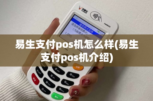 易生支付pos机怎么样(易生支付pos机介绍)