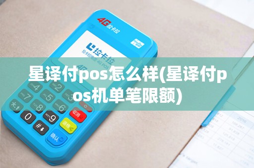 星译付pos怎么样(星译付pos机单笔限额)