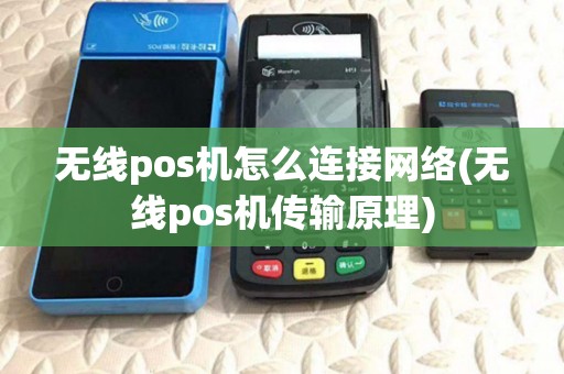 无线pos机怎么连接网络(无线pos机传输原理)