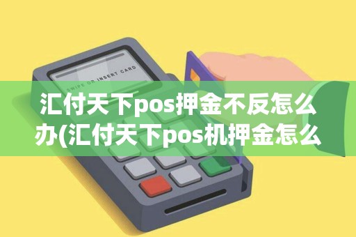 汇付天下pos押金不反怎么办(汇付天下pos机押金怎么扣)