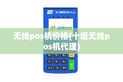 无线pos机价格(十堰无线pos机代理)