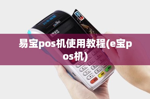 易宝pos机使用教程(e宝pos机)