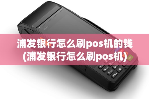 浦发银行怎么刷pos机的钱(浦发银行怎么刷pos机)