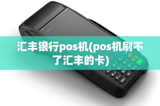 汇丰银行pos机(pos机刷不了汇丰的卡)