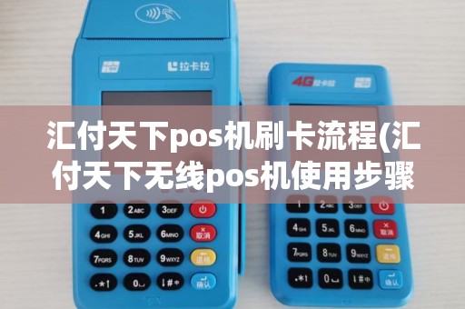汇付天下pos机刷卡流程(汇付天下无线pos机使用步骤)