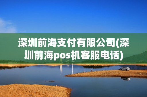 深圳前海支付有限公司(深圳前海pos机客服电话)