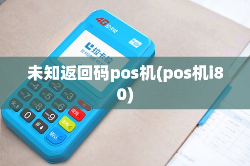 未知返回码pos机(pos机i80)