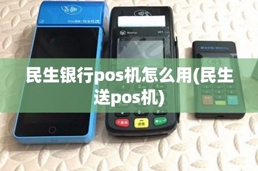 民生银行pos机怎么用(民生送pos机)