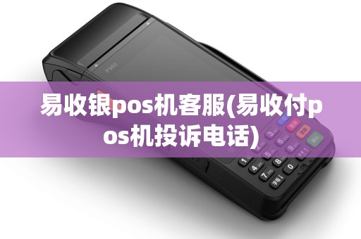 易收银pos机客服(易收付pos机投诉电话)