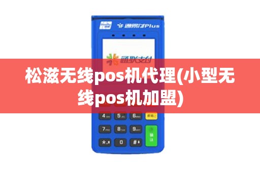 松滋无线pos机代理(小型无线pos机加盟)