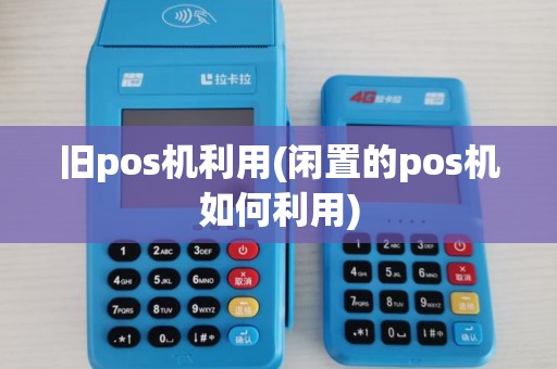 旧pos机利用(闲置的pos机如何利用)