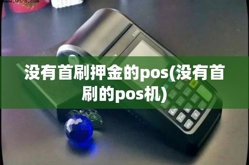 没有首刷押金的pos(没有首刷的pos机)