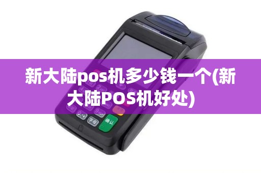新大陆pos机多少钱一个(新大陆POS机好处)