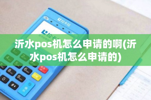 沂水pos机怎么申请的啊(沂水pos机怎么申请的)