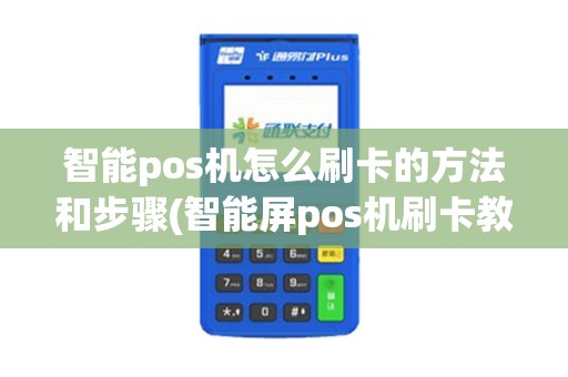 智能pos机怎么刷卡的方法和步骤(智能屏pos机刷卡教程)