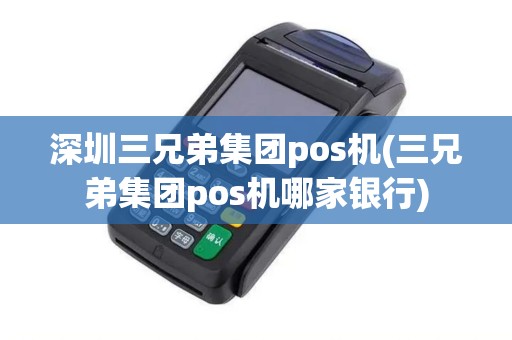 深圳三兄弟集团pos机(三兄弟集团pos机哪家银行)