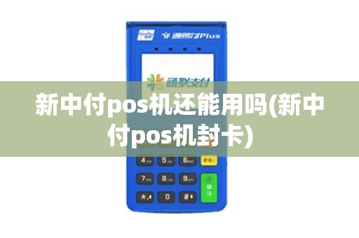 新中付pos机还能用吗(新中付pos机封卡)