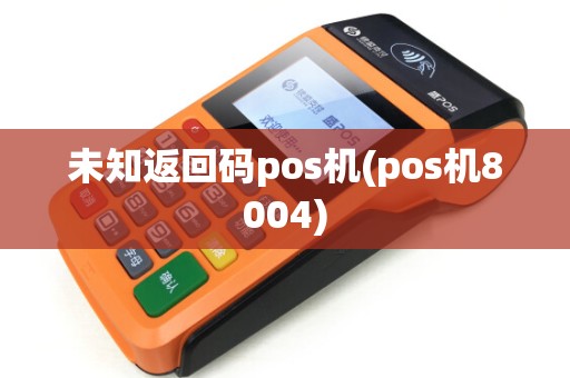未知返回码pos机(pos机8004)